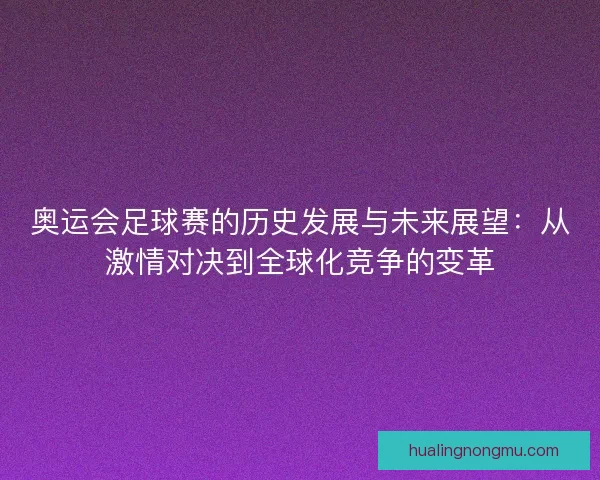 奥运会足球赛的历史发展与未来展望：从激情对决到全球化竞争的变革