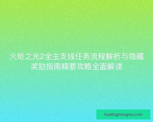 火炬之光2全主支线任务流程解析与隐藏奖励指南精要攻略全面解读