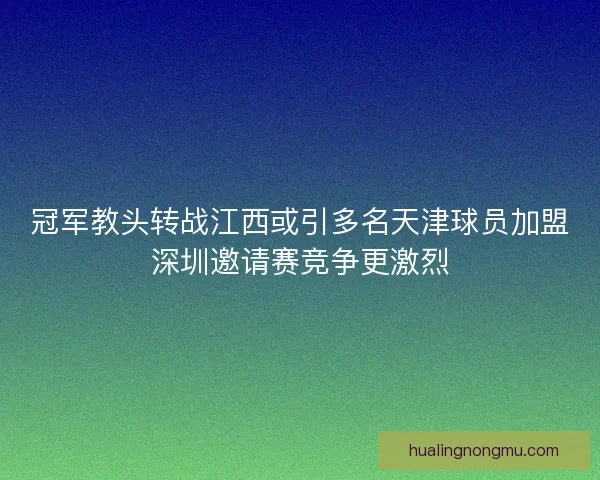 冠军教头转战江西或引多名天津球员加盟深圳邀请赛竞争更激烈