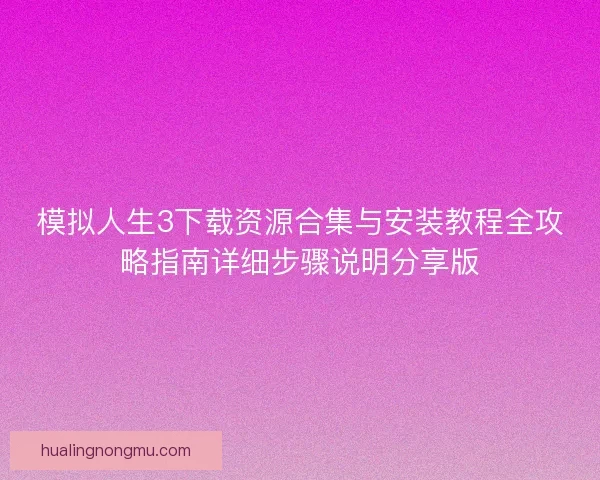 模拟人生3下载资源合集与安装教程全攻略指南详细步骤说明分享版