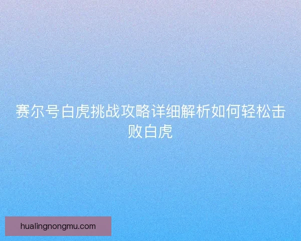 赛尔号白虎挑战攻略详细解析如何轻松击败白虎